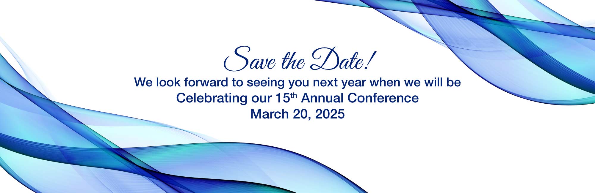 Save the Date! We look forward to seeing you next year when we will be Celebrating our 15th Annual Conference March 20, 2025