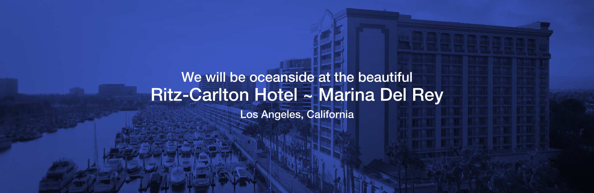 We will be oceanside at the beautiful Ritz-Carlton Hotel in Marina Del Rey Los Angeles, California